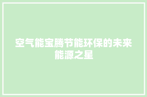 空气能宝腾节能环保的未来能源之星 装修设计