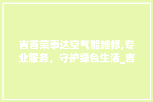 吉首荣事达空气能维修,专业服务，守护绿色生活_吉首荣事达空气能维修 吉首荣事达空气能维修,专业服务，守护绿色生活_吉首荣事达空气能维修 龙头管件