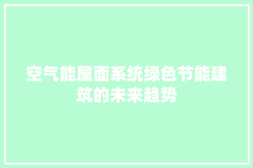 空气能屋面系统绿色节能建筑的未来趋势 热水器
