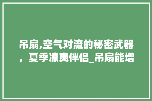 吊扇,空气对流的秘密武器，夏季凉爽伴侣_吊扇能增强空气对流 吊扇,空气对流的秘密武器，夏季凉爽伴侣_吊扇能增强空气对流 水电维修