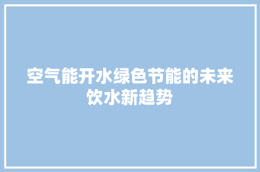 空气能开水绿色节能的未来饮水新趋势 热水器