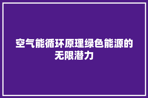 空气能循环原理绿色能源的无限潜力 热水器