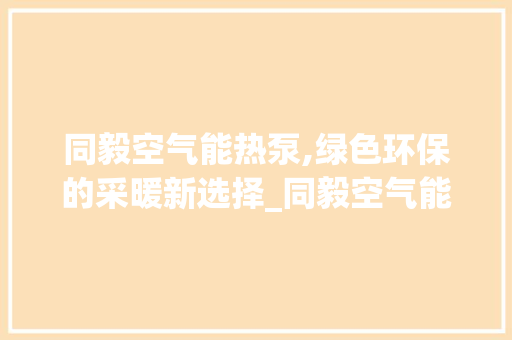 同毅空气能热泵,绿色环保的采暖新选择_同毅空气能热泵 同毅空气能热泵,绿色环保的采暖新选择_同毅空气能热泵 局部翻新