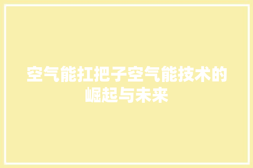 空气能扛把子空气能技术的崛起与未来 龙头管件