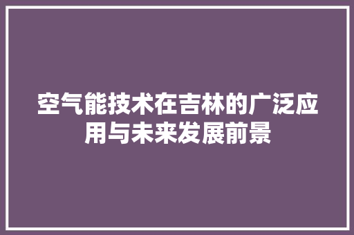 空气能技术在吉林的广泛应用与未来发展前景 水电维修