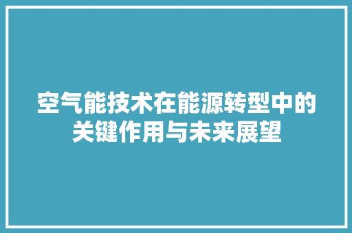 空气能技术在能源转型中的关键作用与未来展望 洁具维修