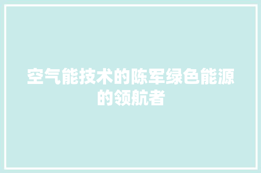 空气能技术的陈军绿色能源的领航者 清洁保养