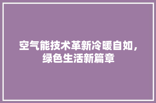 空气能技术革新冷暖自如，绿色生活新篇章 旧房改造