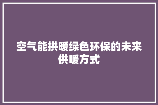 空气能拱暖绿色环保的未来供暖方式 洁具维修