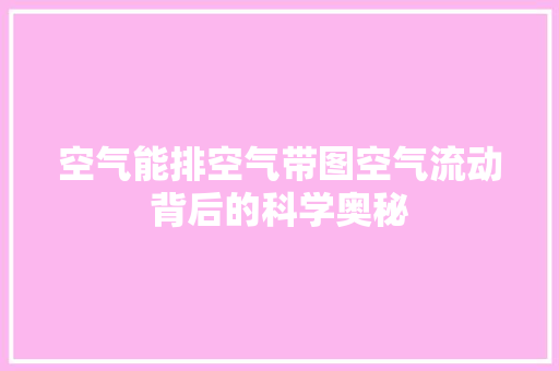 空气能排空气带图空气流动背后的科学奥秘 家居维修