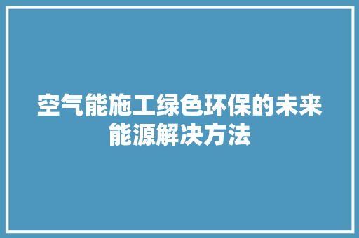 空气能施工绿色环保的未来能源解决方法 水电维修