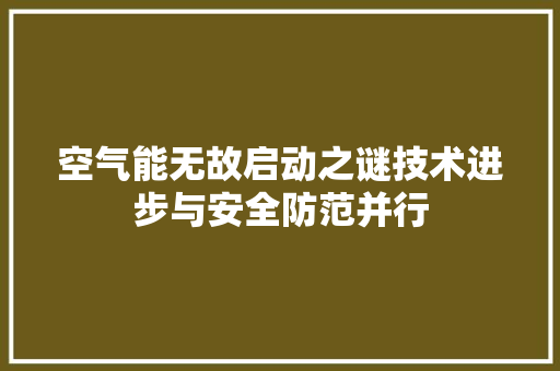 空气能无故启动之谜技术进步与安全防范并行 空调 空气能无故启动之谜技术进步与安全防范并行 空调
