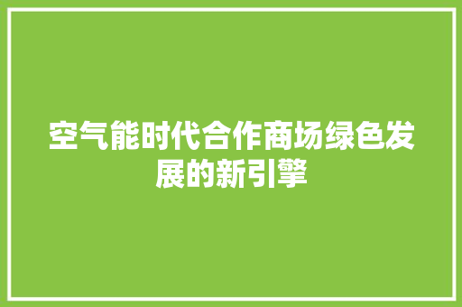 空气能时代合作商场绿色发展的新引擎 翻新改色
