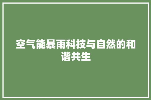 空气能暴雨科技与自然的和谐共生 贴膜