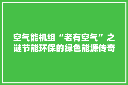 空气能机组“老有空气”之谜节能环保的绿色能源传奇 贴膜
