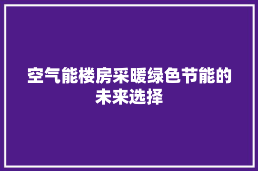空气能楼房采暖绿色节能的未来选择 冰箱