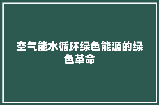 空气能水循环绿色能源的绿色革命 装修设计