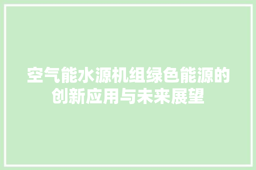 空气能水源机组绿色能源的创新应用与未来展望 龙头管件