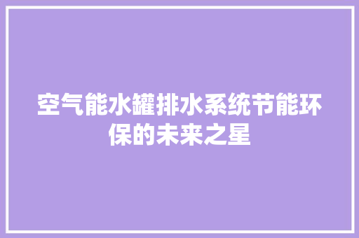 空气能水罐排水系统节能环保的未来之星 清洁保养