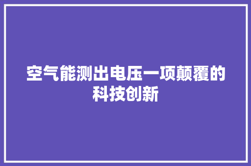 空气能测出电压一项颠覆的科技创新 家居维修