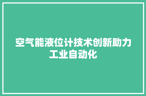 空气能液位计技术创新助力工业自动化 水电维修