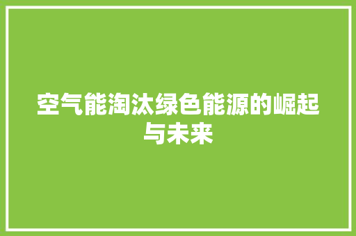 空气能淘汰绿色能源的崛起与未来 翻新改色