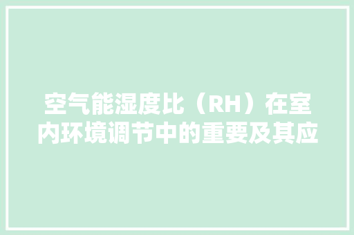空气能湿度比（RH）在室内环境调节中的重要及其应用 旧房改造