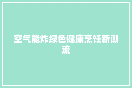 空气能炸绿色健康烹饪新潮流 旧房改造