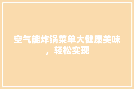 空气能炸锅菜单大健康美味，轻松实现 清洁保养