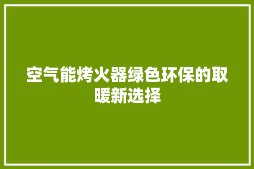 空气能烤火器绿色环保的取暖新选择 贴膜
