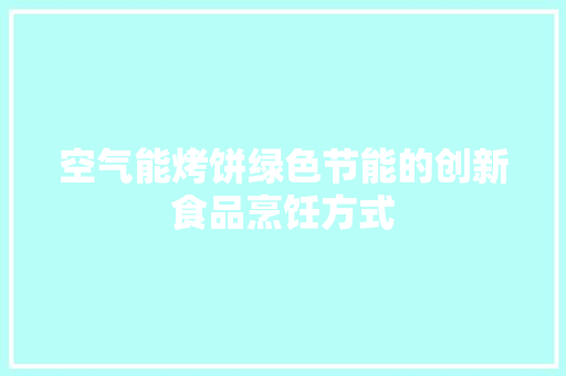 空气能烤饼绿色节能的创新食品烹饪方式 洁具维修