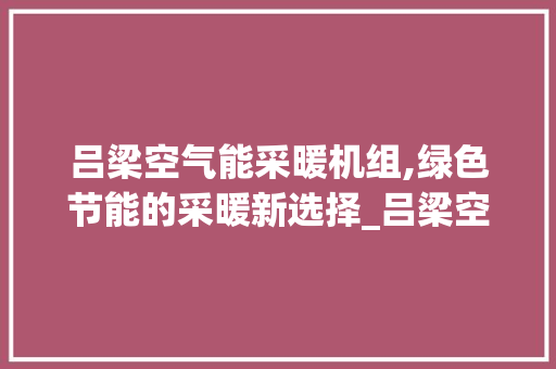 吕梁空气能采暖机组,绿色节能的采暖新选择_吕梁空气能采暖机组 吕梁空气能采暖机组,绿色节能的采暖新选择_吕梁空气能采暖机组 灯具安装