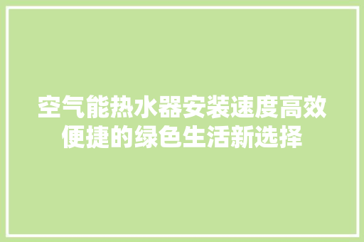 空气能热水器安装速度高效便捷的绿色生活新选择 水电维修