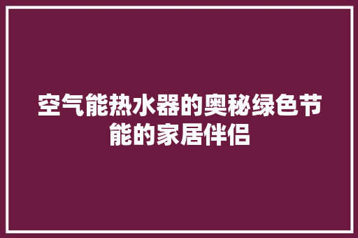 空气能热水器的奥秘绿色节能的家居伴侣 家居维修