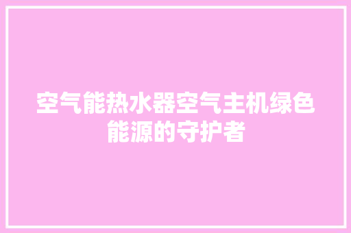 空气能热水器空气主机绿色能源的守护者 空调