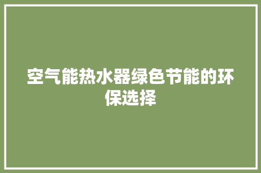空气能热水器绿色节能的环保选择 家居维修