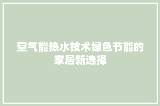 空气能热水技术绿色节能的家居新选择 清洁保养