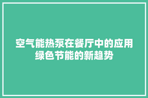 空气能热泵在餐厅中的应用绿色节能的新趋势 热水器