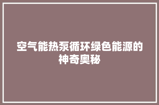空气能热泵循环绿色能源的神奇奥秘 贴膜