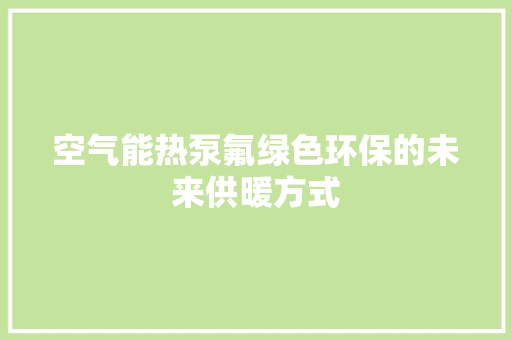 空气能热泵氟绿色环保的未来供暖方式 洁具维修