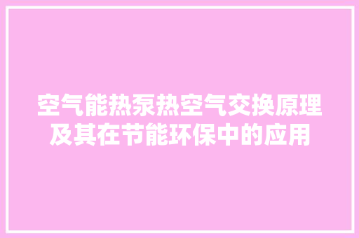 空气能热泵热空气交换原理及其在节能环保中的应用 家居维修
