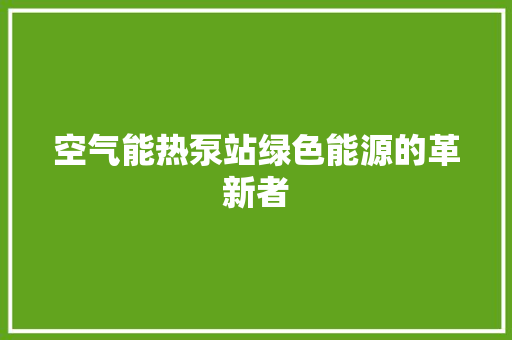 空气能热泵站绿色能源的革新者 翻新改色