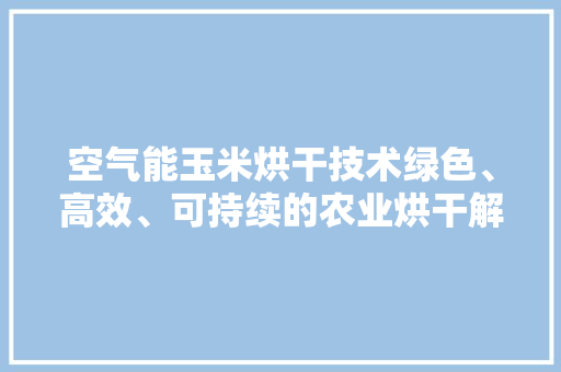 空气能玉米烘干技术绿色、高效、可持续的农业烘干解决方法 龙头管件