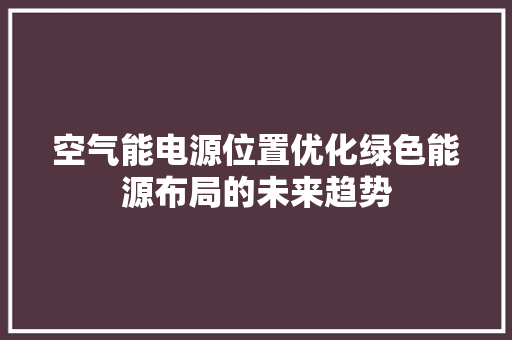 空气能电源位置优化绿色能源布局的未来趋势 旧房改造