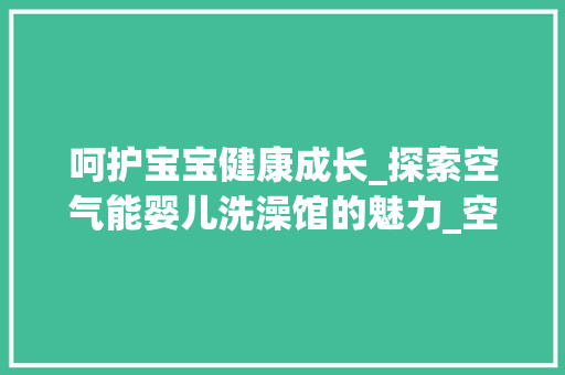 呵护宝宝健康成长_探索空气能婴儿洗澡馆的魅力_空气能婴儿洗澡馆 呵护宝宝健康成长_探索空气能婴儿洗澡馆的魅力_空气能婴儿洗澡馆 空调