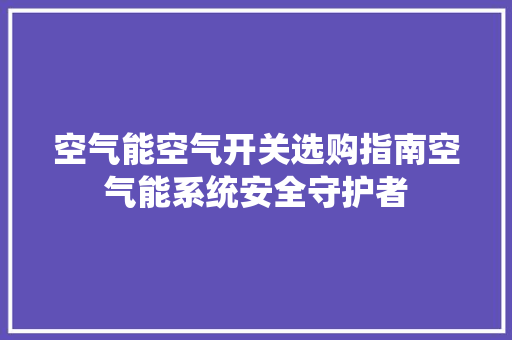 空气能空气开关选购指南空气能系统安全守护者 旧房改造