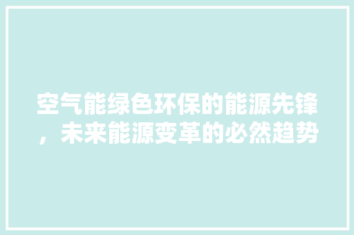 空气能绿色环保的能源先锋，未来能源变革的必然趋势 热水器