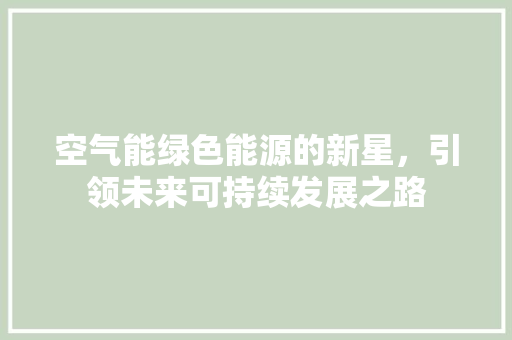 空气能绿色能源的新星，引领未来可持续发展之路 家电维护