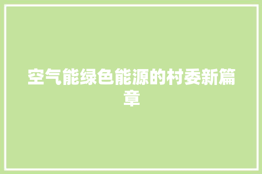 空气能绿色能源的村委新篇章 水电维修