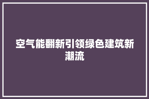 空气能翻新引领绿色建筑新潮流 家具修理